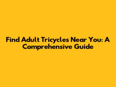 Find Adult Tricycles Near You: A Comprehensive Guide