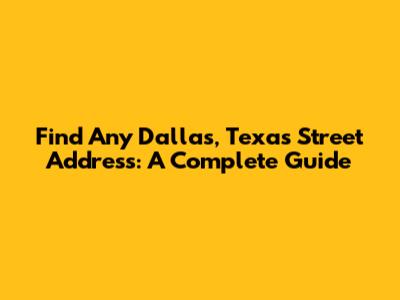 Find Any Dallas, Texas Street Address: A Complete Guide