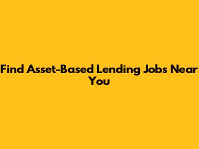 Find Asset-Based Lending Jobs Near You