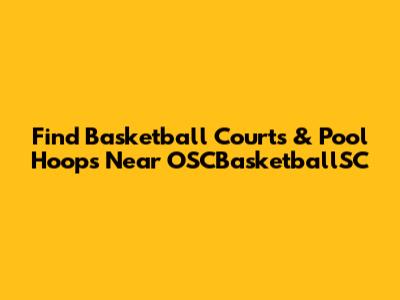 Find Basketball Courts & Pool Hoops Near OSCBasketballSC