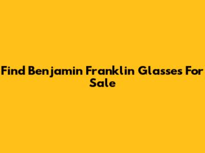Find Benjamin Franklin Glasses For Sale