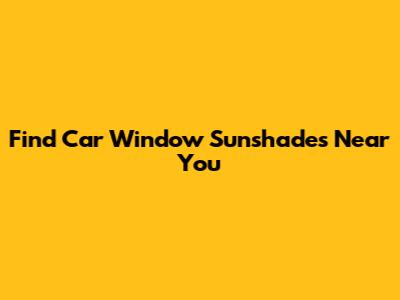 Find Car Window Sunshades Near You