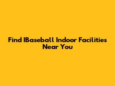 Find IBaseball Indoor Facilities Near You