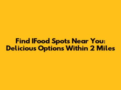 Find IFood Spots Near You: Delicious Options Within 2 Miles