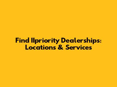Find IIpriority Dealerships: Locations & Services