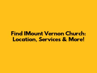 Find IMount Vernon Church: Location, Services & More!