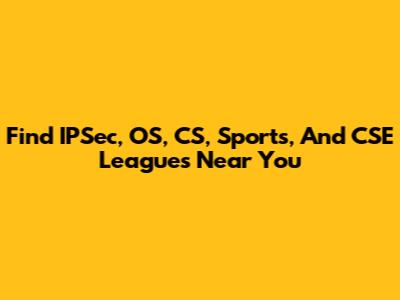 Find IPSec, OS, CS, Sports, And CSE Leagues Near You
