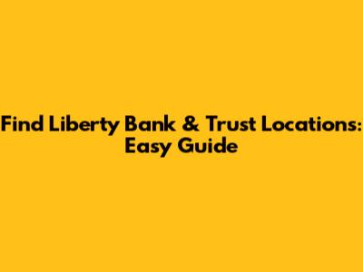 Find Liberty Bank & Trust Locations: Easy Guide