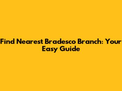 Find Nearest Bradesco Branch: Your Easy Guide