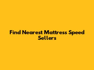 Find Nearest Mattress Speed Sellers