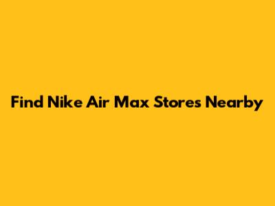 Find Nike Air Max Stores Nearby