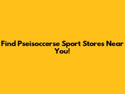 Find Pseisoccerse Sport Stores Near You!
