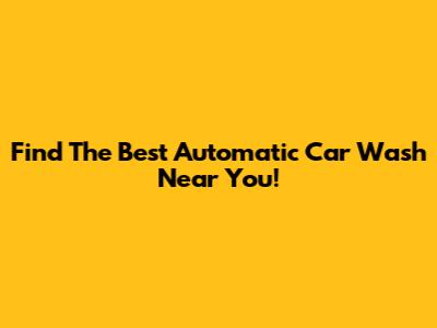 Find The Best Automatic Car Wash Near You!