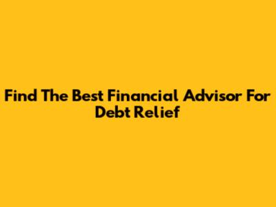 Find The Best Financial Advisor For Debt Relief