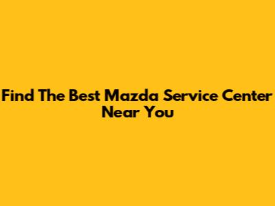 Find The Best Mazda Service Center Near You