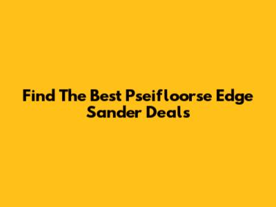 Find The Best Pseifloorse Edge Sander Deals