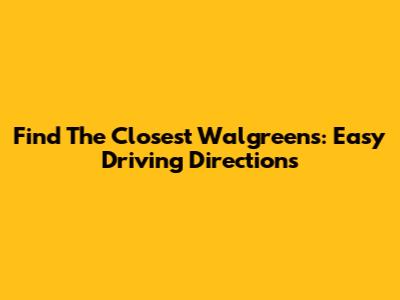 Find The Closest Walgreens: Easy Driving Directions