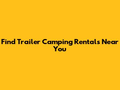 Find Trailer Camping Rentals Near You