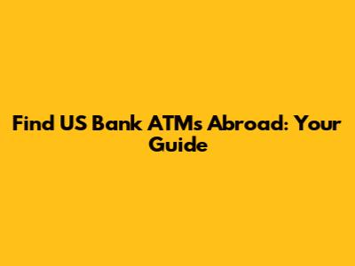 Find US Bank ATMs Abroad: Your Guide