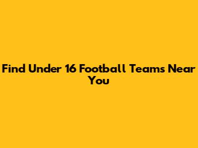 Find Under 16 Football Teams Near You