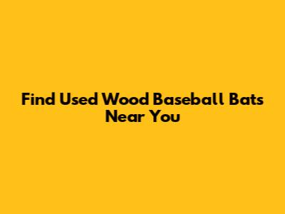 Find Used Wood Baseball Bats Near You