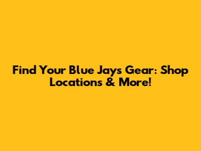 Find Your Blue Jays Gear: Shop Locations & More!