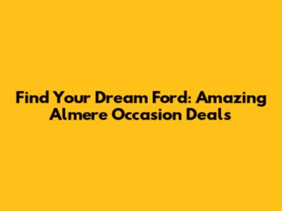 Find Your Dream Ford: Amazing Almere Occasion Deals