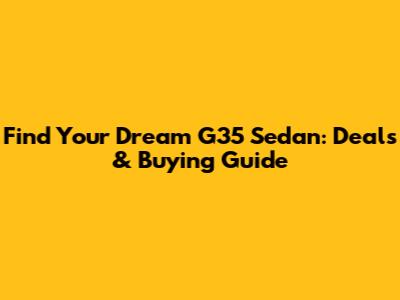 Find Your Dream G35 Sedan: Deals & Buying Guide