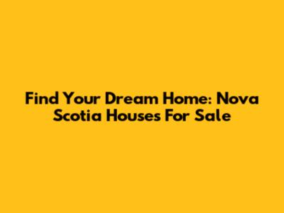 Find Your Dream Home: Nova Scotia Houses For Sale