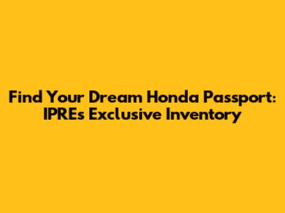 Find Your Dream Honda Passport: IPRE's Exclusive Inventory