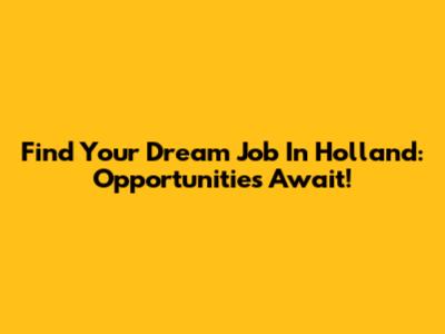 Find Your Dream Job In Holland: Opportunities Await!