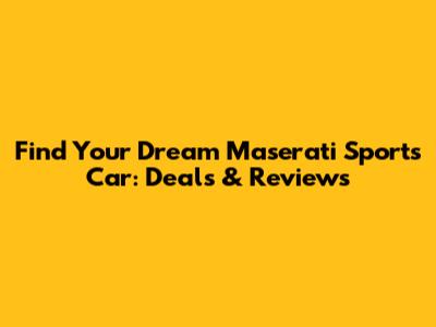 Find Your Dream Maserati Sports Car: Deals & Reviews