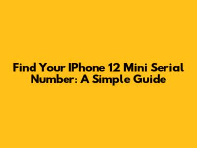 Find Your IPhone 12 Mini Serial Number: A Simple Guide