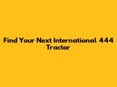 Find Your Next International 444 Tractor