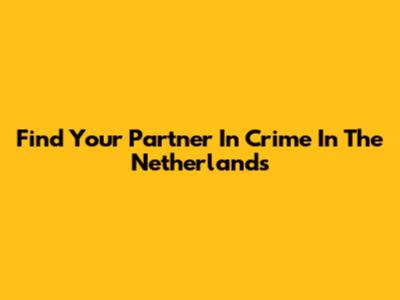 Find Your Partner In Crime In The Netherlands