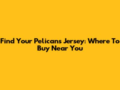 Find Your Pelicans Jersey: Where To Buy Near You