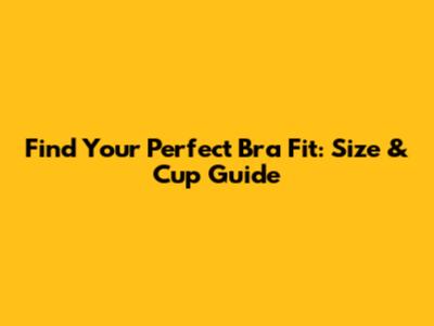 Find Your Perfect Bra Fit: Size & Cup Guide