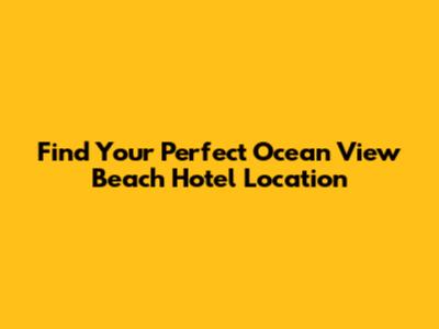 Find Your Perfect Ocean View Beach Hotel Location