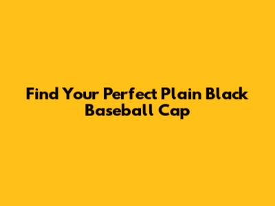 Find Your Perfect Plain Black Baseball Cap