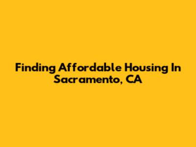 Finding Affordable Housing In Sacramento, CA