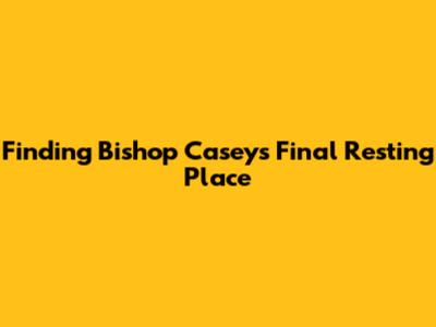 Finding Bishop Casey's Final Resting Place