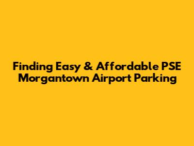 Finding Easy & Affordable PSE Morgantown Airport Parking