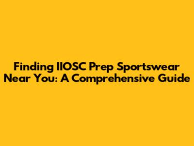 Finding IIOSC Prep Sportswear Near You: A Comprehensive Guide