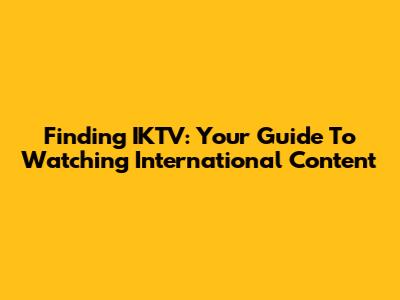 Finding IKTV: Your Guide To Watching International Content