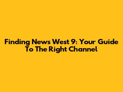 Finding News West 9: Your Guide To The Right Channel