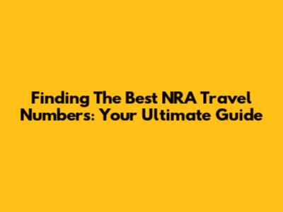 Finding The Best NRA Travel Numbers: Your Ultimate Guide