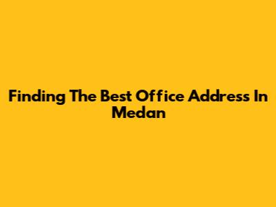 Finding The Best Office Address In Medan