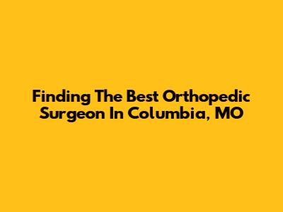 Finding The Best Orthopedic Surgeon In Columbia, MO