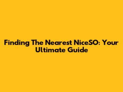 Finding The Nearest NiceSO: Your Ultimate Guide