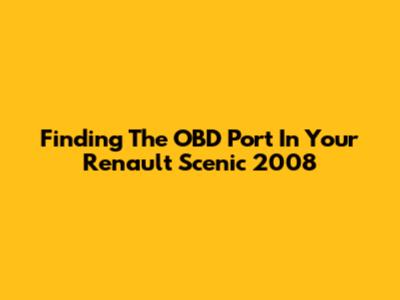 Finding The OBD Port In Your Renault Scenic 2008